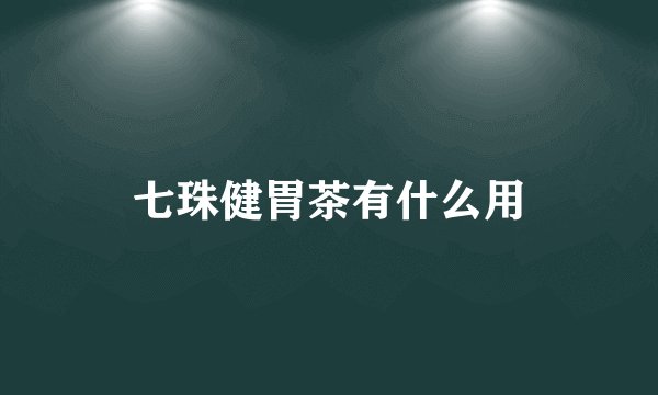 七珠健胃茶有什么用