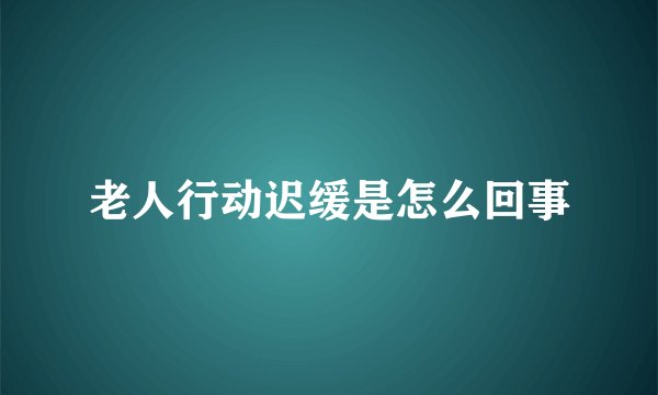 老人行动迟缓是怎么回事