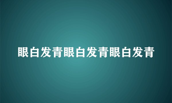 眼白发青眼白发青眼白发青
