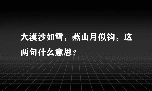 大漠沙如雪，燕山月似钩。这两句什么意思？