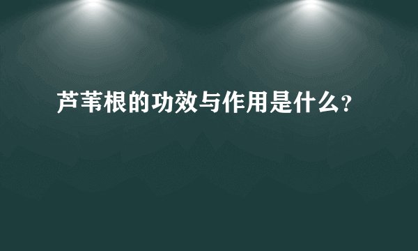 芦苇根的功效与作用是什么？