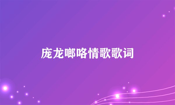 庞龙啷咯情歌歌词