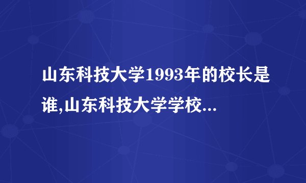 山东科技大学1993年的校长是谁,山东科技大学学校编号是多少