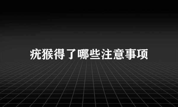 疣猴得了哪些注意事项