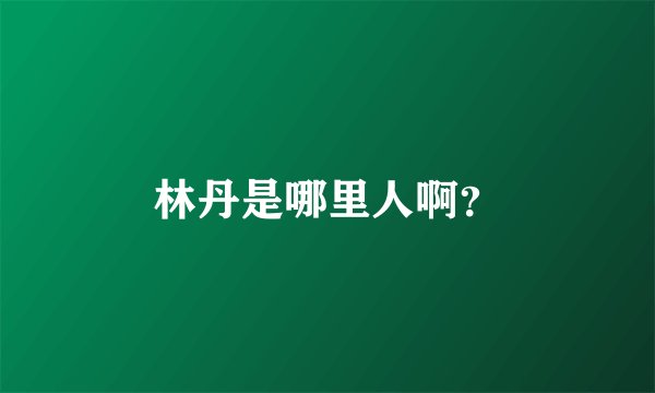 林丹是哪里人啊？