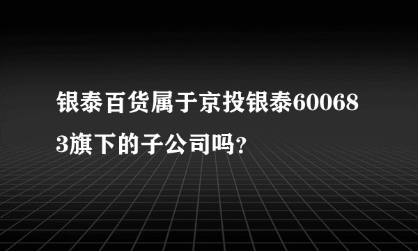 银泰百货属于京投银泰600683旗下的子公司吗？