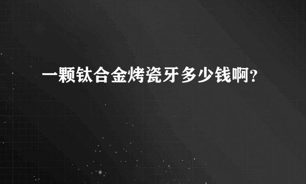 一颗钛合金烤瓷牙多少钱啊？