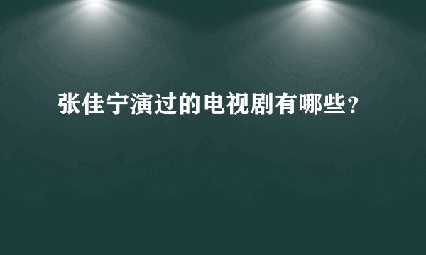 张佳宁演过的电视剧有哪些？