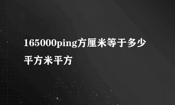 165000ping方厘米等于多少平方米平方