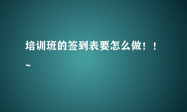 培训班的签到表要怎么做！！~