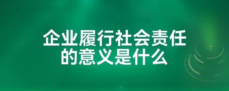 企业履行社会责任的意义是什么