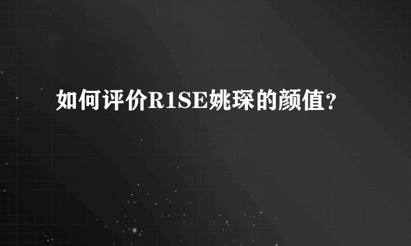 如何评价R1SE姚琛的颜值？