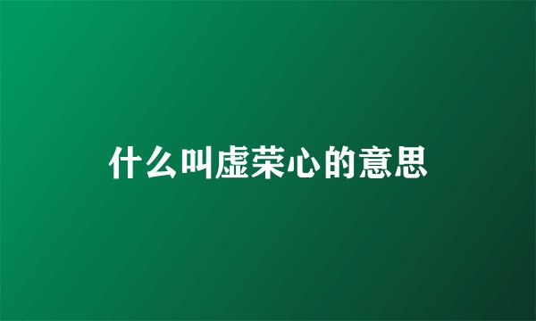 什么叫虚荣心的意思