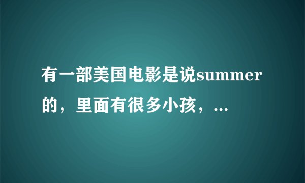有一部美国电影是说summer的，里面有很多小孩，那部电影叫什么名字？只记得名字中有个summer。