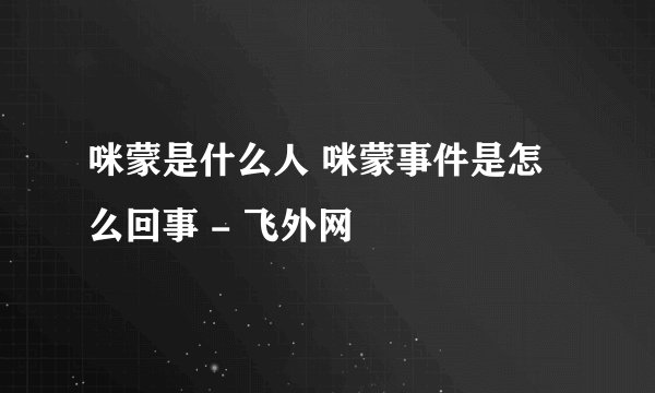 咪蒙是什么人 咪蒙事件是怎么回事 - 飞外网