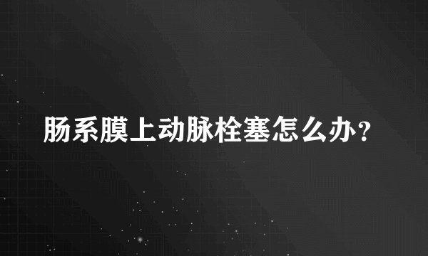 肠系膜上动脉栓塞怎么办？