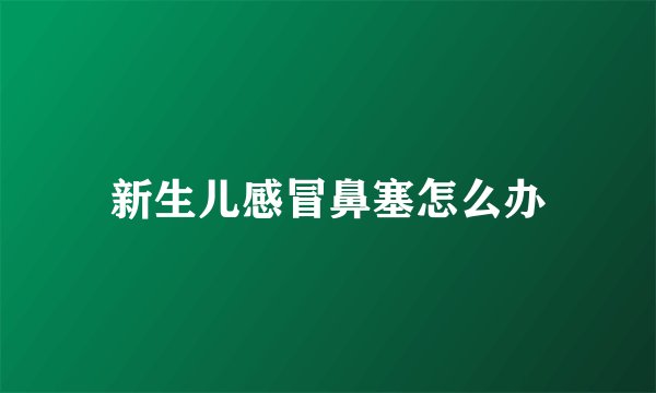 新生儿感冒鼻塞怎么办