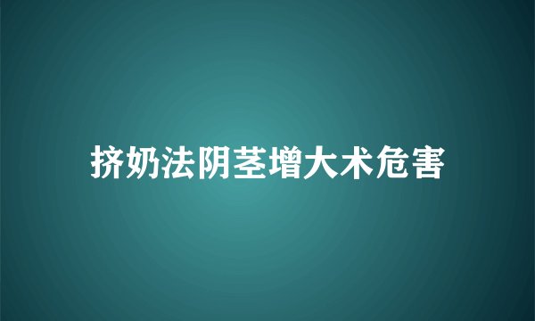 挤奶法阴茎增大术危害