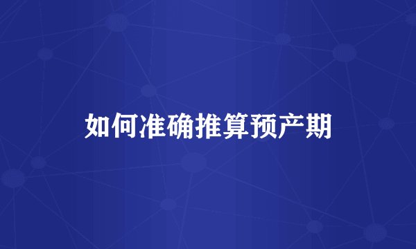 如何准确推算预产期