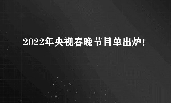 2022年央视春晚节目单出炉！