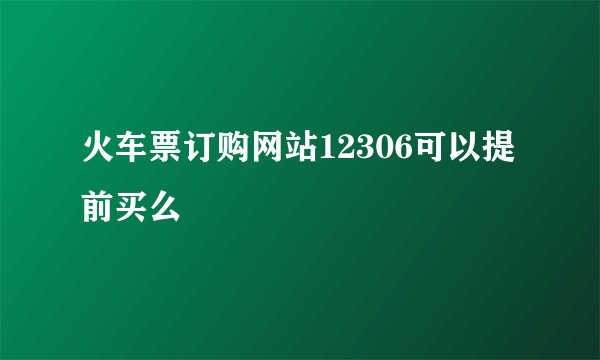 火车票订购网站12306可以提前买么