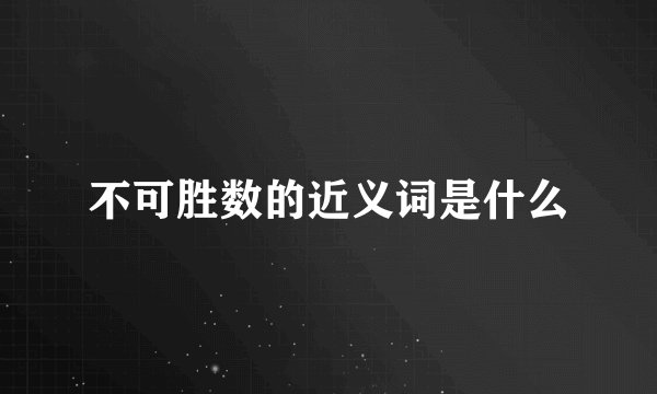 不可胜数的近义词是什么