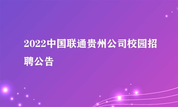 2022中国联通贵州公司校园招聘公告