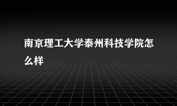 南京理工大学泰州科技学院怎么样