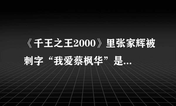 《千王之王2000》里张家辉被刺字“我爱蔡枫华”是什么意思？