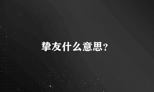 挚友什么意思？