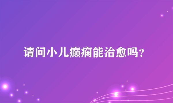 请问小儿癫痫能治愈吗？