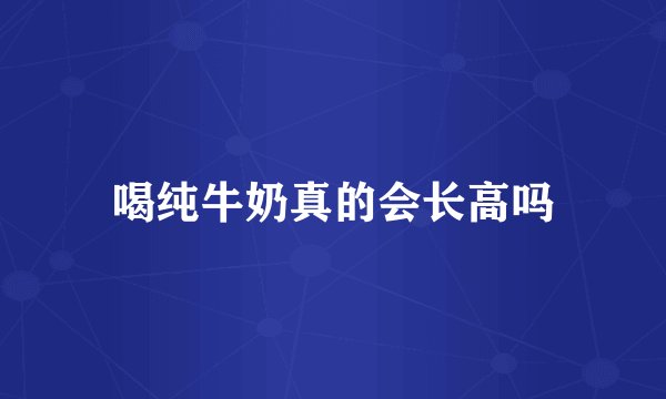 喝纯牛奶真的会长高吗