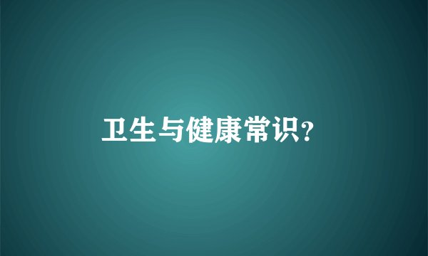 卫生与健康常识？