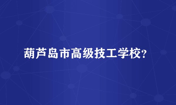 葫芦岛市高级技工学校？