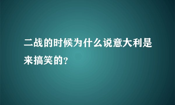 二战的时候为什么说意大利是来搞笑的？