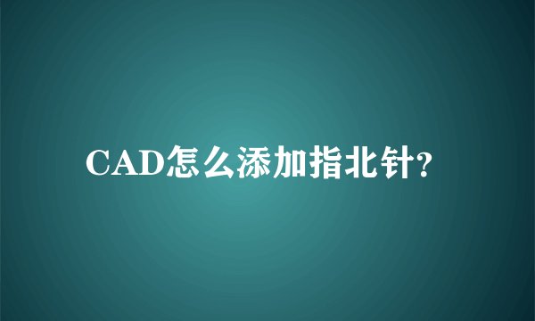 CAD怎么添加指北针？