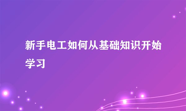 新手电工如何从基础知识开始学习