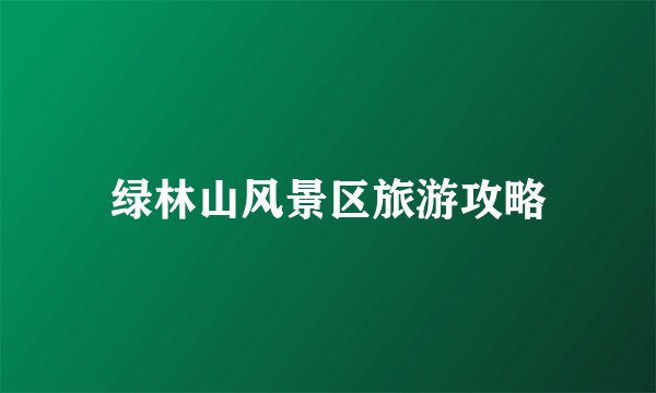 绿林山风景区旅游攻略