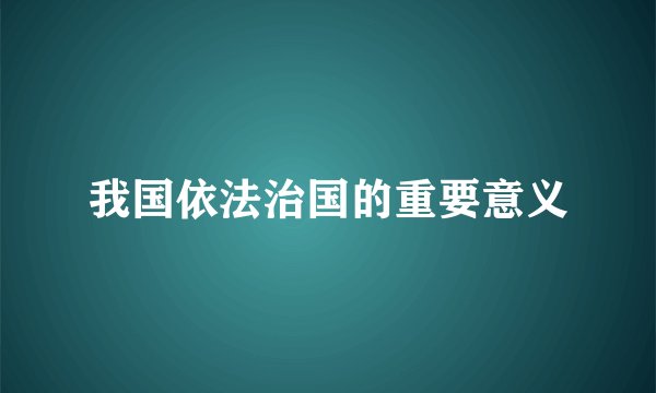 我国依法治国的重要意义