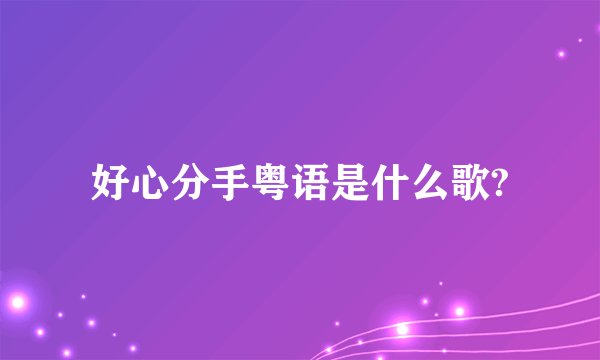 好心分手粤语是什么歌?
