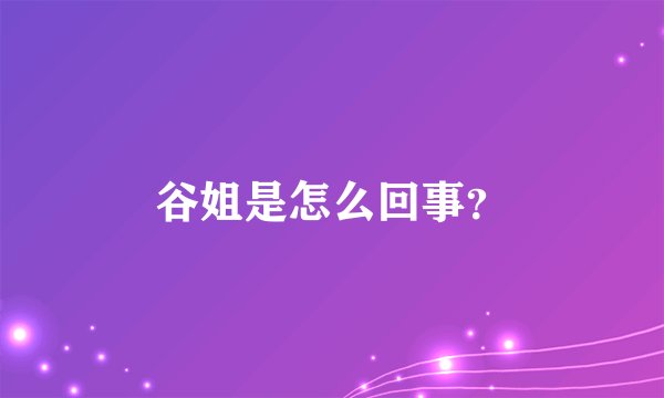 谷姐是怎么回事?