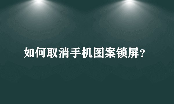如何取消手机图案锁屏？