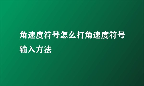 角速度符号怎么打角速度符号输入方法