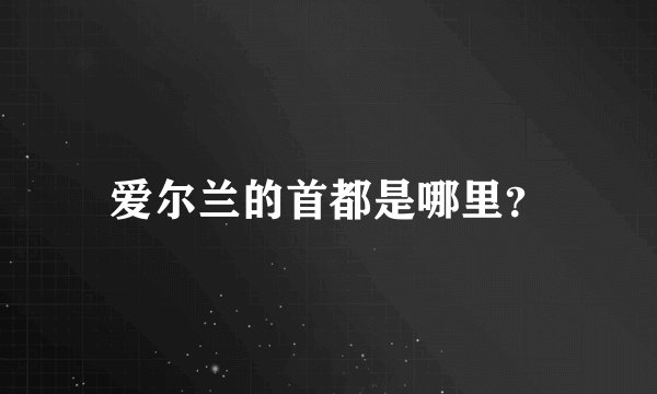 爱尔兰的首都是哪里？