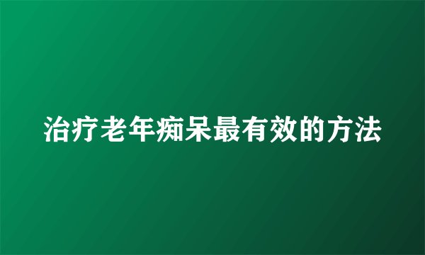 治疗老年痴呆最有效的方法