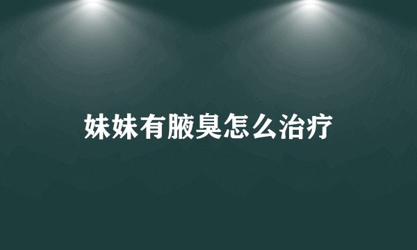 妹妹有腋臭怎么治疗