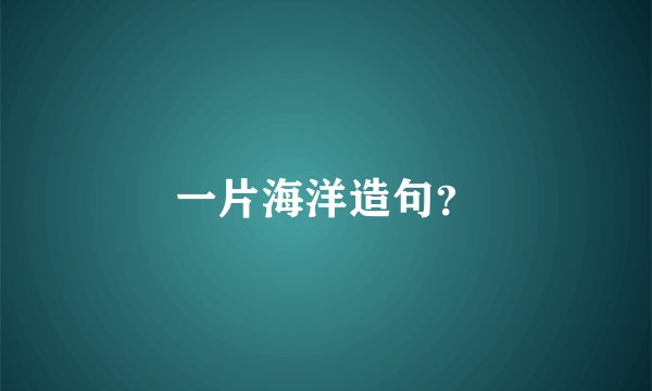 一片海洋造句？