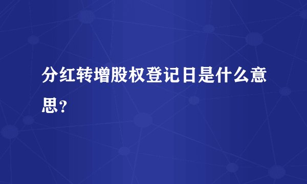 分红转增股权登记日是什么意思？
