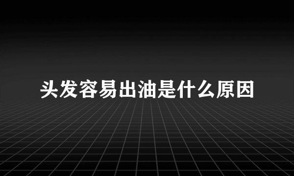 头发容易出油是什么原因