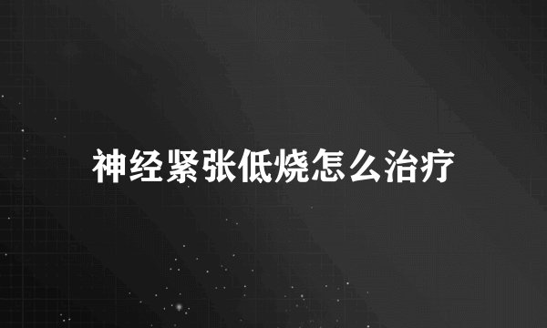 神经紧张低烧怎么治疗